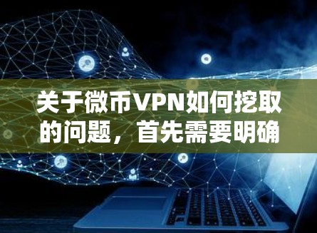 关于微币VPN如何挖取的问题,首先需要明确挖取具体指的是什么。如果是指通过VPN进行加密货币挖矿(如比特币等)那么以下是一些常见的步骤和注意事项 关于微币VPN如何挖取的问题,首先需要明确挖取具体指的是什么。如果是指通过VPN进行加密货币挖矿(如比特币等)那么以下是一些常见的步骤和注意事项