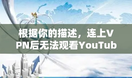 根据你的描述,连上VPN后无法观看YouTube,可能有以下几个原因和解决方法 根据你的描述,连上VPN后无法观看YouTube,可能有以下几个原因和解决方法