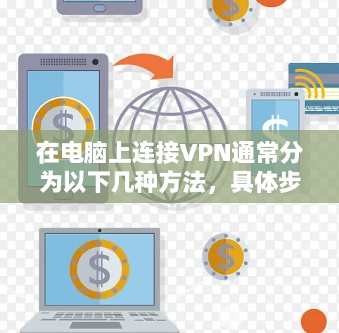 在电脑上连接VPN通常分为以下几种方法，具体步骤取决于你的网络环境和所使用的VPN服务
