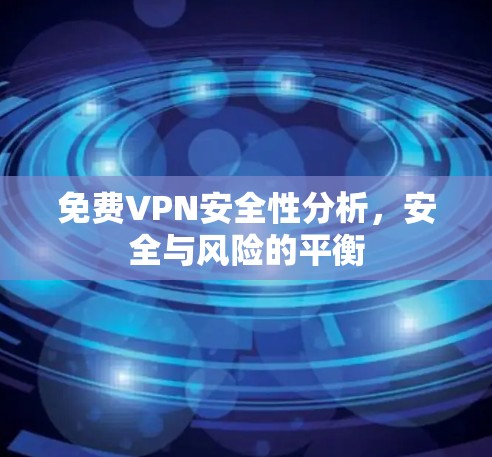免费VPN安全性分析,安全与风险的平衡 免费VPN安全性分析,安全与风险的平衡