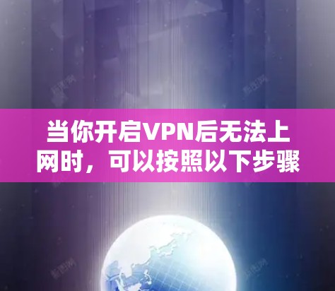 当你开启VPN后无法上网时，可以按照以下步骤排查和解决问题