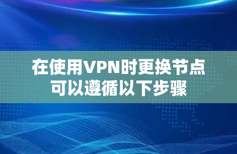 在使用VPN时更换节点可以遵循以下步骤