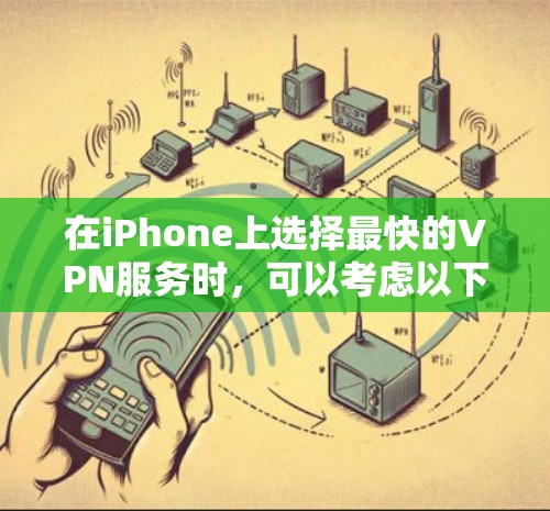 在iPhone上选择最快的VPN服务时,可以考虑以下几点 在iPhone上选择最快的VPN服务时,可以考虑以下几点
