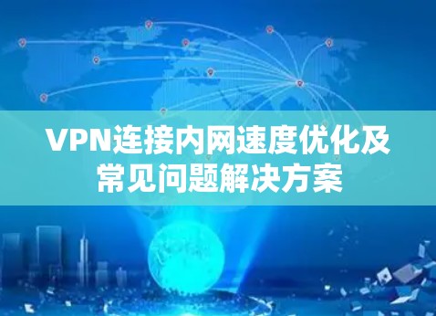 VPN连接内网速度优化及常见问题解决方案 VPN连接内网速度优化及常见问题解决方案