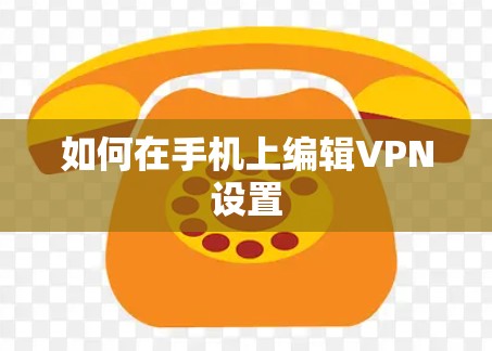 如何在手机上编辑VPN设置