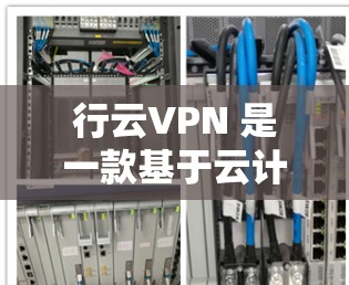 行云VPN 是一款基于云计算的 VPN 服务，提供了安全、便捷的网络访问方式。以下是使用行云VPN 的基本步骤