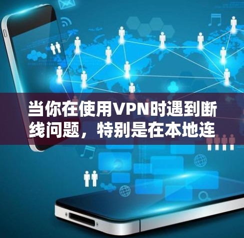 当你在使用VPN时遇到断线问题，特别是在本地连接上时，可以按照以下步骤进行排查和解决