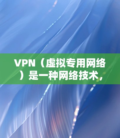 VPN（虚拟专用网络）是一种网络技术，通过创建一个加密的通道，使得用户可以安全地访问互联网。以下是VPN的主要用途和功能