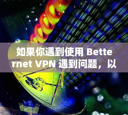 如果你遇到使用 Betternet VPN 遇到问题,以下是一些常见问题及解决方法,希望能帮助你解决问题 如果你遇到使用 Betternet VPN 遇到问题,以下是一些常见问题及解决方法,希望能帮助你解决问题