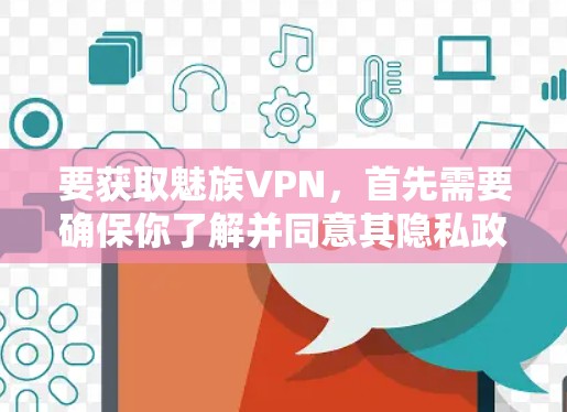 要获取魅族VPN，首先需要确保你了解并同意其隐私政策和服务条款。以下是一个大致的获取流程