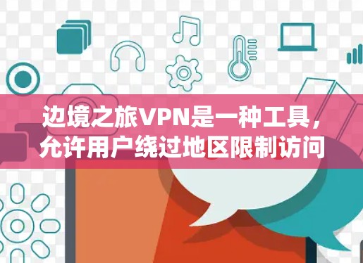 边境之旅VPN是一种工具,允许用户绕过地区限制访问特定网站。以下是使用步骤 边境之旅VPN是一种工具,允许用户绕过地区限制访问特定网站。以下是使用步骤