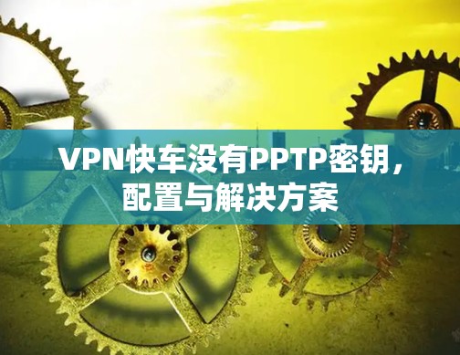 VPN快车没有PPTP密钥，配置与解决方案