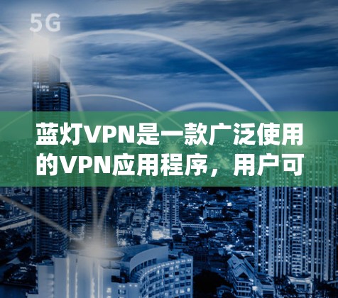 蓝灯VPN是一款广泛使用的VPN应用程序，用户可能会想要更换IP地址有多种原因，例如绕过某些网络限制、获取不同的IP地址，或者为了隐私和安全考虑