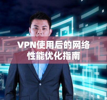 VPN使用后的网络性能优化指南