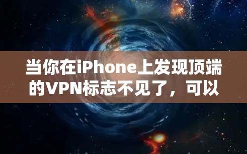 当你在iPhone上发现顶端的VPN标志不见了，可以按照以下步骤进行排查和解决