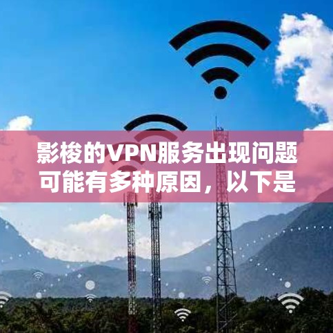 影梭的VPN服务出现问题可能有多种原因，以下是分步骤的解决方案