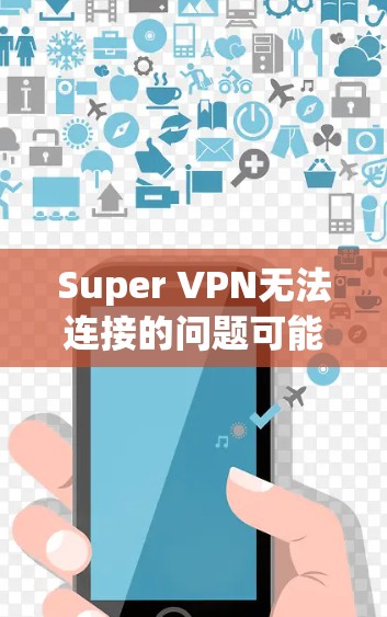 Super VPN无法连接的问题可能由多种原因引起。以下是逐步排查和解决问题的建议