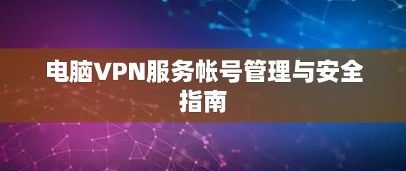 电脑VPN服务帐号管理与安全指南