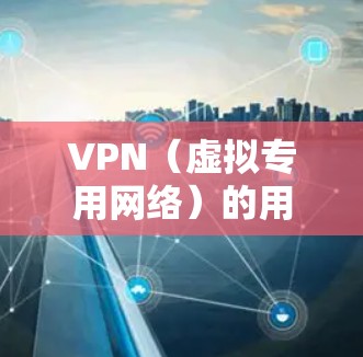 VPN(虚拟专用网络)的用户包括多个群体,涵盖个人、企业、开发者、政府等。以下是详细的分点说明 VPN(虚拟专用网络)的用户包括多个群体,涵盖个人、企业、开发者、政府等。以下是详细的分点说明