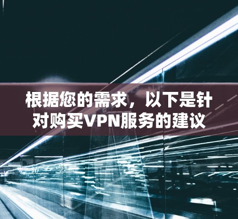 根据您的需求,以下是针对购买VPN服务的建议 根据您的需求,以下是针对购买VPN服务的建议