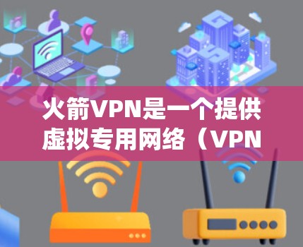 火箭VPN是一个提供虚拟专用网络（VPN）服务的工具，旨在帮助用户保护隐私、安全和绕过网络限制。以下是其主要功能和用途