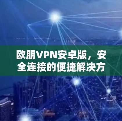 欧朋VPN安卓版，安全连接的便捷解决方案