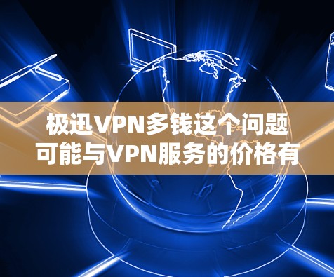 极迅VPN多钱这个问题可能与VPN服务的价格有关。极迅VPN是一款流行的VPN服务之一，其价格可能因地区、服务类型和订阅周期而有所不同。以下是一些可能的价格信息