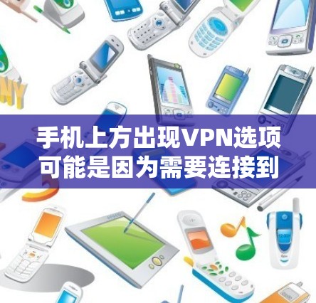 手机上方出现VPN选项可能是因为需要连接到公司的内部网络或保护隐私。以下是处理这一情况的步骤 手机上方出现VPN选项可能是因为需要连接到公司的内部网络或保护隐私。以下是处理这一情况的步骤