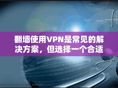 翻墙使用VPN是常见的解决方案，但选择一个合适的VPN服务需要考虑多个因素，如速度、隐私保护、服务器覆盖以及是否符合当地法律法规。以下是一些推荐的VPN服务
