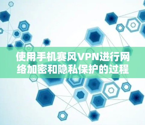 使用手机赛风VPN进行网络加密和隐私保护的过程相对简单。以下是使用赛风VPN的基本步骤 使用手机赛风VPN进行网络加密和隐私保护的过程相对简单。以下是使用赛风VPN的基本步骤