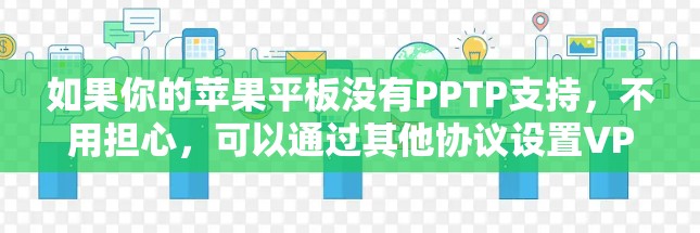 如果你的苹果平板没有PPTP支持,不用担心,可以通过其他协议设置VPN。以下是详细的步骤指南 如果你的苹果平板没有PPTP支持,不用担心,可以通过其他协议设置VPN。以下是详细的步骤指南