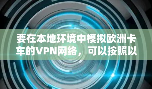 要在本地环境中模拟欧洲卡车的VPN网络，可以按照以下步骤进行