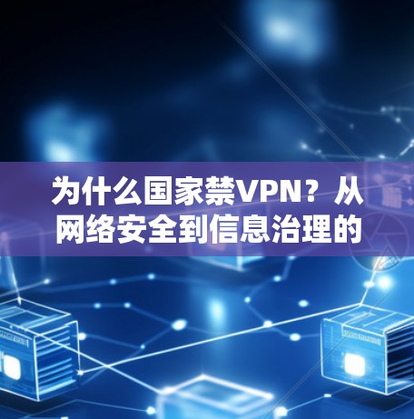 为什么国家禁VPN?从网络安全到信息治理的深层思考 为什么国家禁VPN?从网络安全到信息治理的深层思考