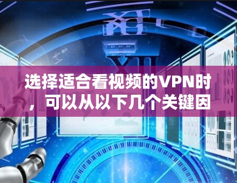 选择适合看视频的VPN时,可以从以下几个关键因素进行综合考量 选择适合看视频的VPN时,可以从以下几个关键因素进行综合考量