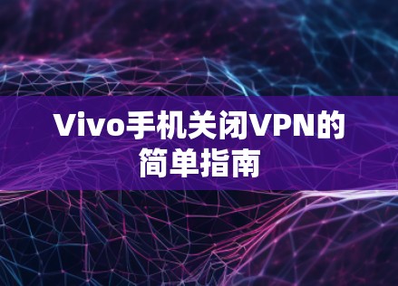 Vivo手机关闭VPN的简单指南 Vivo手机关闭VPN的简单指南