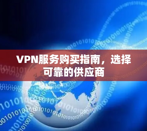 VPN服务购买指南,选择可靠的供应商 VPN服务购买指南,选择可靠的供应商