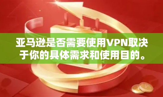 亚马逊是否需要使用VPN取决于你的具体需求和使用目的。以下是一些可能影响你的决定的因素 亚马逊是否需要使用VPN取决于你的具体需求和使用目的。以下是一些可能影响你的决定的因素