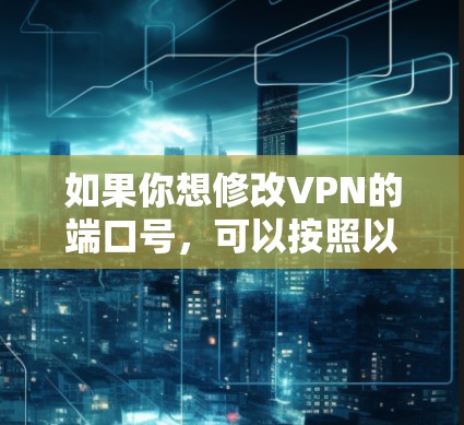 如果你想修改VPN的端口号,可以按照以下步骤操作 如果你想修改VPN的端口号,可以按照以下步骤操作