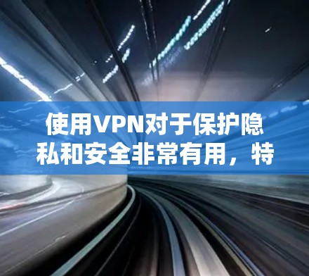 使用VPN对于保护隐私和安全非常有用,特别是对于需要访问受限制内容或进行敏感网络活动的用户。以下是使用VPN的分步指南 使用VPN对于保护隐私和安全非常有用,特别是对于需要访问受限制内容或进行敏感网络活动的用户。以下是使用VPN的分步指南