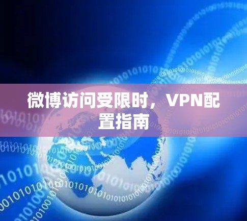 微博访问受限时,VPN配置指南 微博访问受限时,VPN配置指南