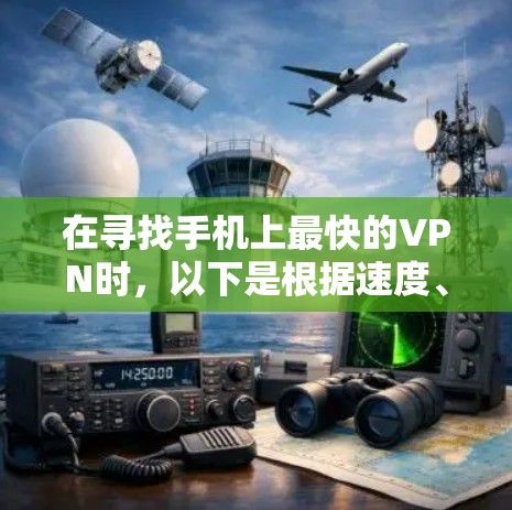 在寻找手机上最快的VPN时,以下是根据速度、稳定性、隐私保护和用户体验进行的分析和总结 在寻找手机上最快的VPN时,以下是根据速度、稳定性、隐私保护和用户体验进行的分析和总结