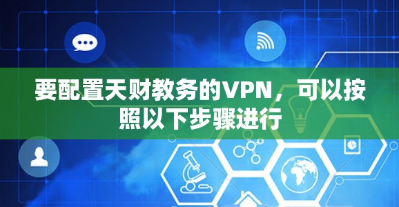 要配置天财教务的VPN,可以按照以下步骤进行 要配置天财教务的VPN,可以按照以下步骤进行