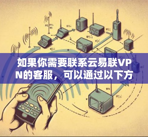 如果你需要联系云易联VPN的客服,可以通过以下方式获取帮助 如果你需要联系云易联VPN的客服,可以通过以下方式获取帮助