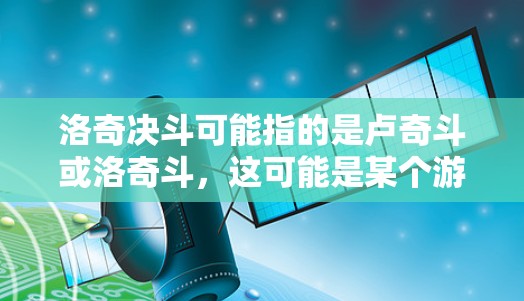 洛奇决斗可能指的是卢奇斗或洛奇斗,这可能是某个游戏、电影或流媒体内容。如果你想了解如何使用VPN来访问某些内容,以下是一些常见的步骤和注意事项 洛奇决斗可能指的是卢奇斗或洛奇斗,这可能是某个游戏、电影或流媒体内容。如果你想了解如何使用VPN来访问某些内容,以下是一些常见的步骤和注意事项