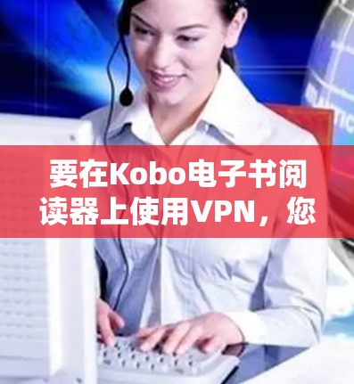 要在Kobo电子书阅读器上使用VPN,您可以按照以下步骤操作 要在Kobo电子书阅读器上使用VPN,您可以按照以下步骤操作