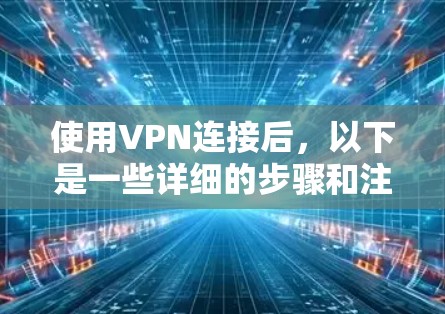 使用VPN连接后,以下是一些详细的步骤和注意事项,帮助您顺利配置和使用VPN 使用VPN连接后,以下是一些详细的步骤和注意事项,帮助您顺利配置和使用VPN