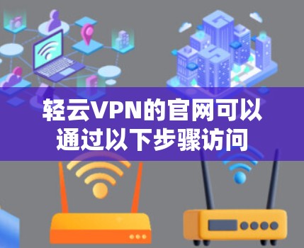 轻云VPN的官网可以通过以下步骤访问 轻云VPN的官网可以通过以下步骤访问
