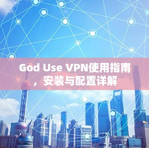 God Use VPN使用指南,安装与配置详解 God Use VPN使用指南,安装与配置详解