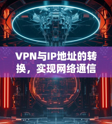 VPN与IP地址的转换，实现网络通信优化配置
