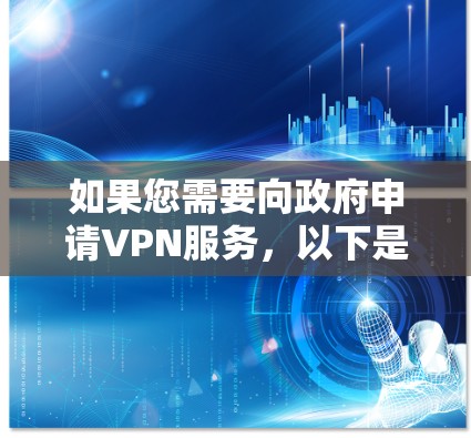 如果您需要向政府申请VPN服务,以下是一些可能有用的步骤和建议。请注意,具体情况可能因政府部门、国家政策以及您的需求而有所不同,因此建议您根据实际情况调整 如果您需要向政府申请VPN服务,以下是一些可能有用的步骤和建议。请注意,具体情况可能因政府部门、国家政策以及您的需求而有所不同,因此建议您根据实际情况调整
